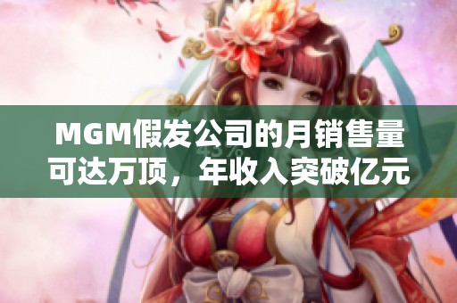 MGM假发公司的月销售量可达万顶，年收入突破亿元大关