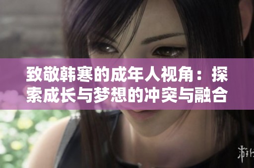 致敬韩寒的成年人视角：探索成长与梦想的冲突与融合