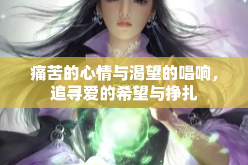 痛苦的心情与渴望的唱响，追寻爱的希望与挣扎