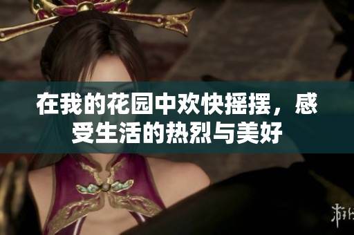 在我的花园中欢快摇摆，感受生活的热烈与美好