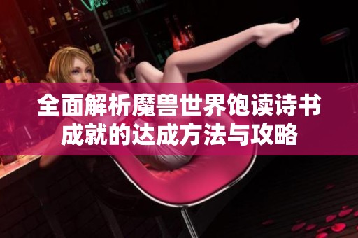 全面解析魔兽世界饱读诗书成就的达成方法与攻略