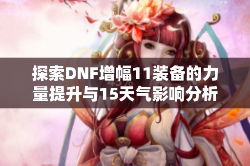 探索DNF增幅11装备的力量提升与15天气影响分析