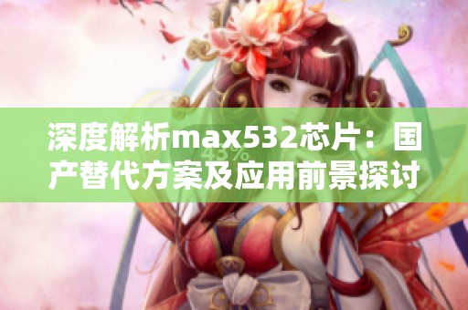 深度解析max532芯片：国产替代方案及应用前景探讨