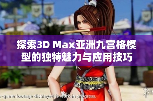 探索3D Max亚洲九宫格模型的独特魅力与应用技巧