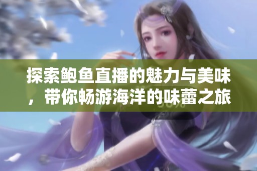 探索鲍鱼直播的魅力与美味，带你畅游海洋的味蕾之旅