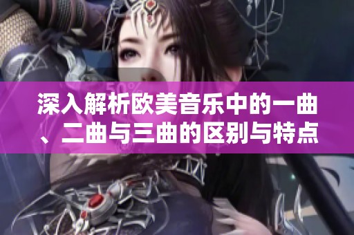深入解析欧美音乐中的一曲、二曲与三曲的区别与特点