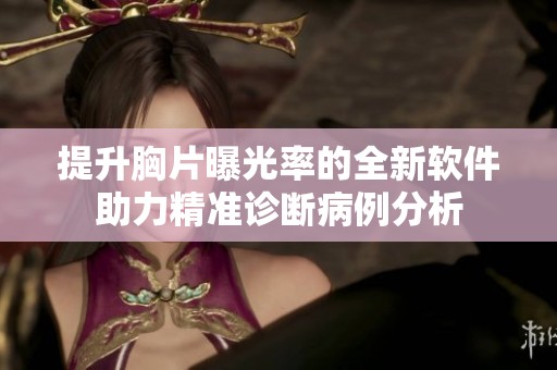 提升胸片曝光率的全新软件助力精准诊断病例分析