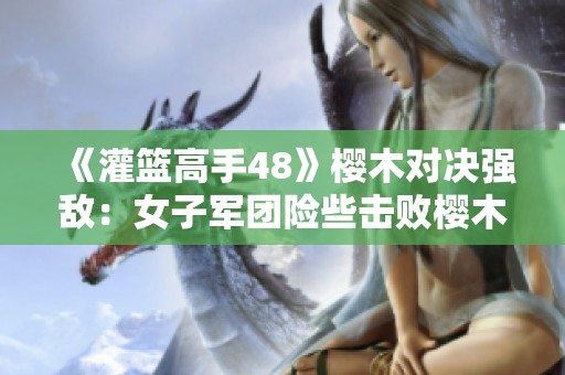 《灌篮高手48》樱木对决强敌：女子军团险些击败樱木F5！