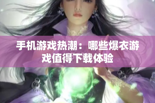 手机游戏热潮：哪些爆衣游戏值得下载体验