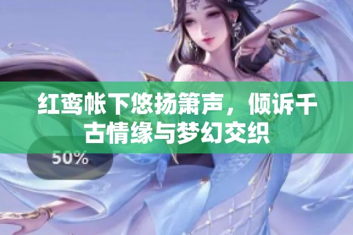 红鸾帐下悠扬箫声，倾诉千古情缘与梦幻交织