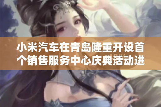 小米汽车在青岛隆重开设首个销售服务中心庆典活动进行中