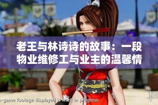 老王与林诗诗的故事：一段物业维修工与业主的温馨情缘