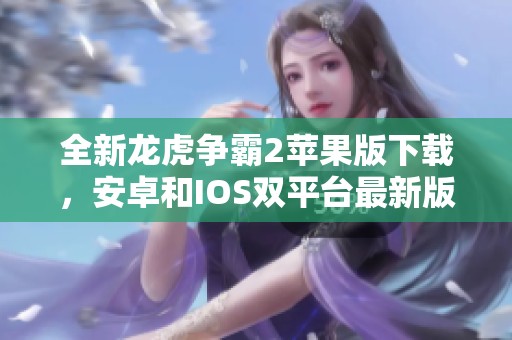 全新龙虎争霸2苹果版下载，安卓和IOS双平台最新版抢先体验