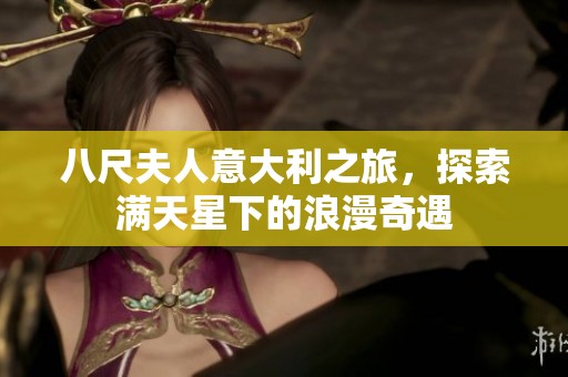 八尺夫人意大利之旅，探索满天星下的浪漫奇遇