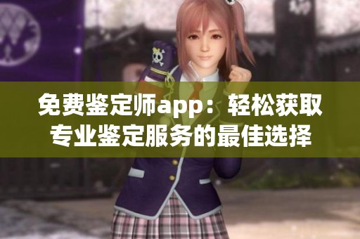 免费鉴定师app：轻松获取专业鉴定服务的最佳选择