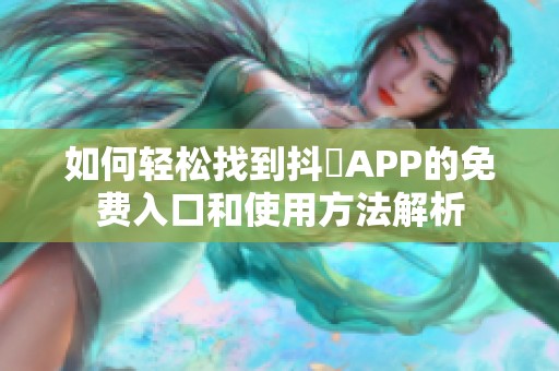 如何轻松找到抖抈APP的免费入口和使用方法解析