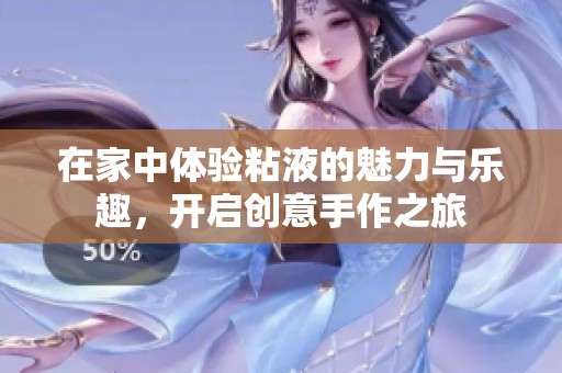 在家中体验粘液的魅力与乐趣，开启创意手作之旅