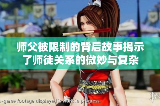 师父被限制的背后故事揭示了师徒关系的微妙与复杂