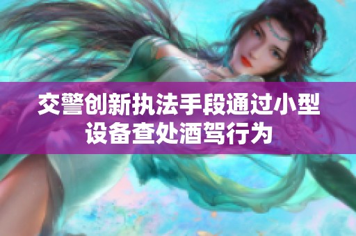 交警创新执法手段通过小型设备查处酒驾行为