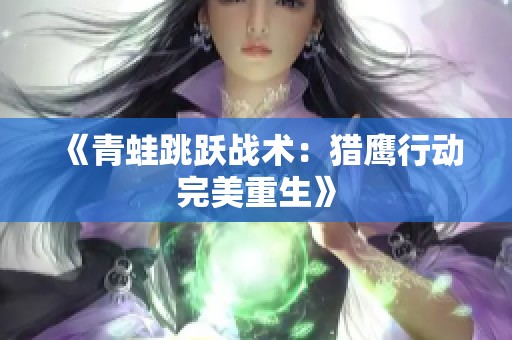 《青蛙跳跃战术：猎鹰行动完美重生》