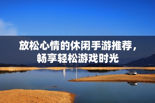放松心情的休闲手游推荐，畅享轻松游戏时光