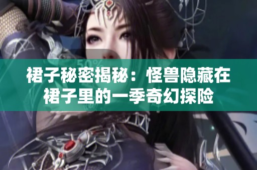 裙子秘密揭秘：怪兽隐藏在裙子里的一季奇幻探险