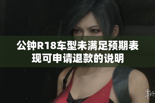 公钟R18车型未满足预期表现可申请退款的说明