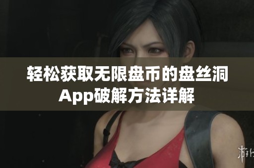 轻松获取无限盘币的盘丝洞App破解方法详解