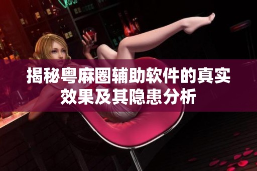揭秘粤麻圈辅助软件的真实效果及其隐患分析