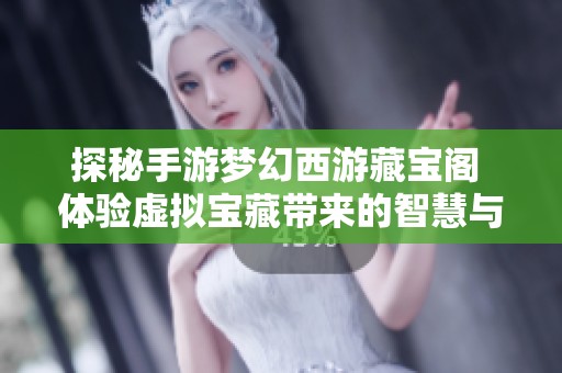 探秘手游梦幻西游藏宝阁 体验虚拟宝藏带来的智慧与乐趣