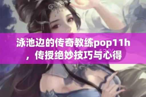 泳池边的传奇教练pop11h，传授绝妙技巧与心得