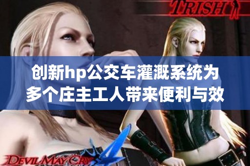创新hp公交车灌溉系统为多个庄主工人带来便利与效益