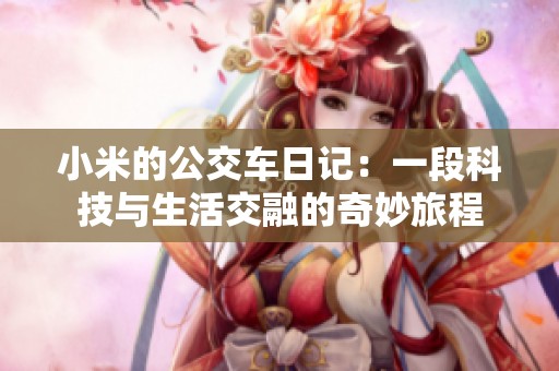 小米的公交车日记：一段科技与生活交融的奇妙旅程