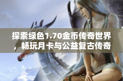 探索绿色1.70金币传奇世界，畅玩月卡与公益复古传奇体验