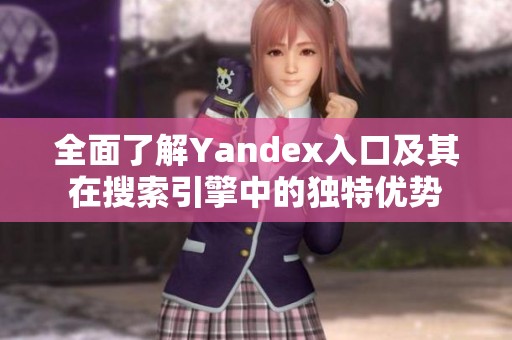 全面了解Yandex入口及其在搜索引擎中的独特优势