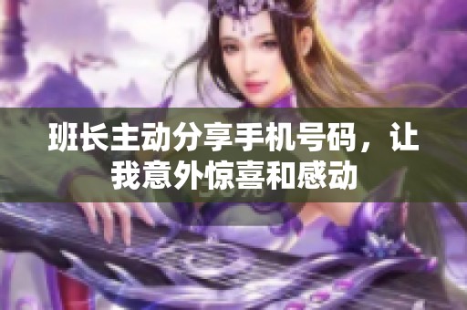 班长主动分享手机号码，让我意外惊喜和感动