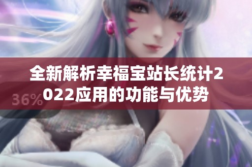 全新解析幸福宝站长统计2022应用的功能与优势