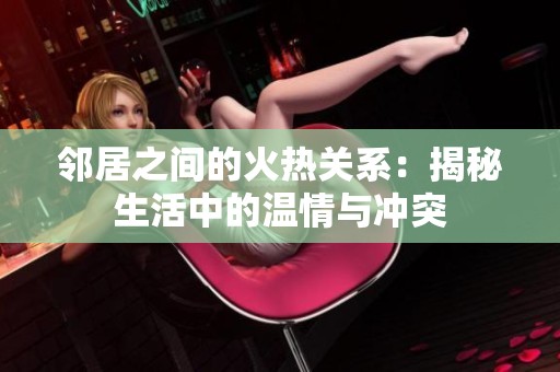邻居之间的火热关系：揭秘生活中的温情与冲突
