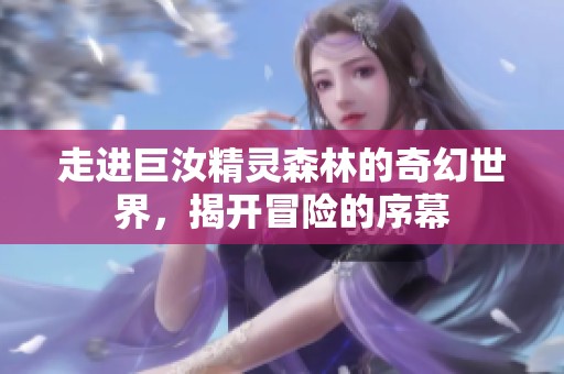 走进巨汝精灵森林的奇幻世界，揭开冒险的序幕