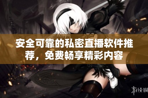 安全可靠的私密直播软件推荐，免费畅享精彩内容