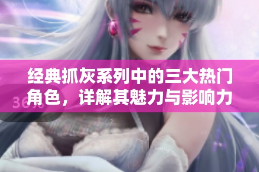 经典抓灰系列中的三大热门角色，详解其魅力与影响力
