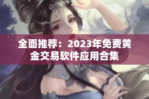 全面推荐：2023年免费黄金交易软件应用合集