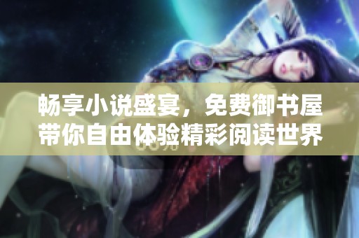 畅享小说盛宴，免费御书屋带你自由体验精彩阅读世界