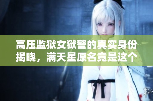 高压监狱女狱警的真实身份揭晓，满天星原名竟是这个