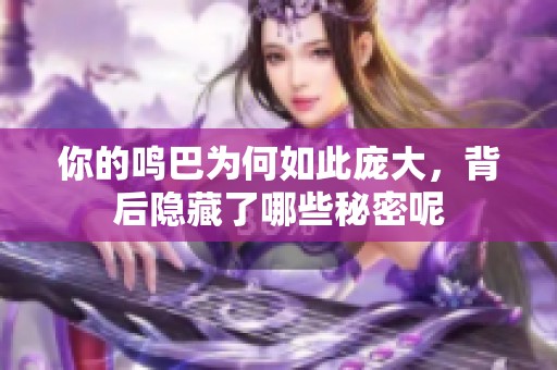 你的鸣巴为何如此庞大，背后隐藏了哪些秘密呢