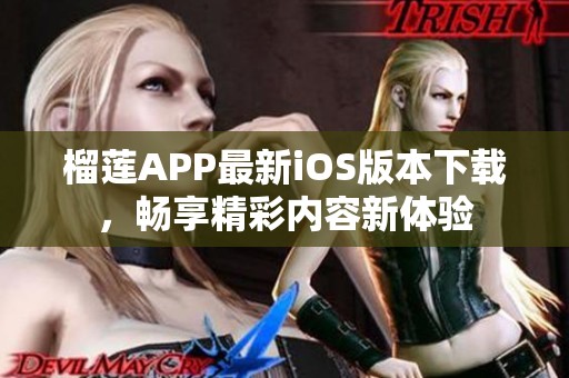 榴莲APP最新iOS版本下载，畅享精彩内容新体验