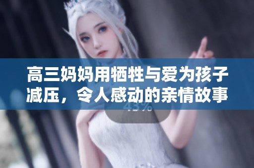 高三妈妈用牺牲与爱为孩子减压，令人感动的亲情故事