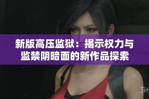 新版高压监狱：揭示权力与监禁阴暗面的新作品探索