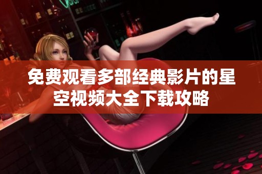 免费观看多部经典影片的星空视频大全下载攻略