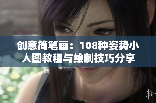 创意简笔画：108种姿势小人图教程与绘制技巧分享
